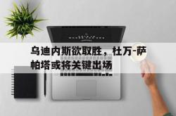 lol全球总决赛-包含乌迪内斯欲取胜，杜万-萨帕塔或将关键出场的词条