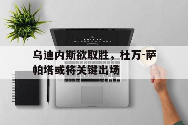 包含乌迪内斯欲取胜，杜万-萨帕塔或将关键出场的词条
